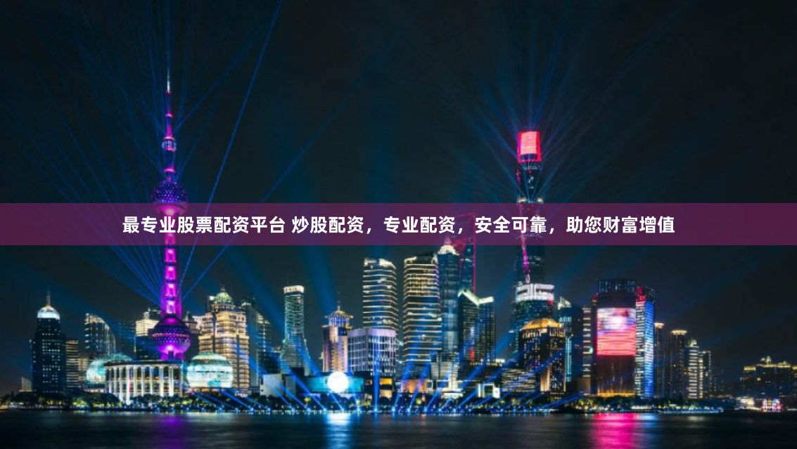 最专业股票配资平台 炒股配资，专业配资，安全可靠，助您财富增值