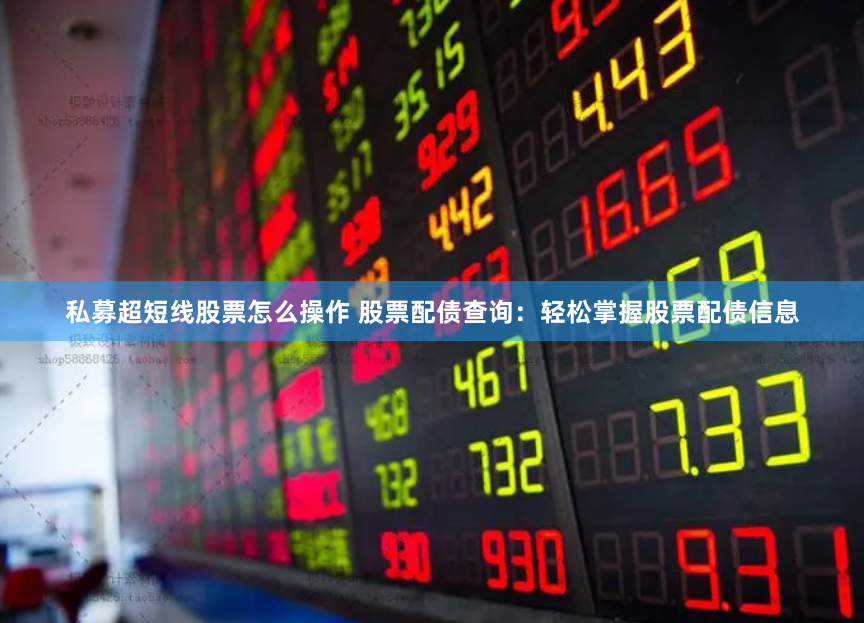 私募超短线股票怎么操作 股票配债查询：轻松掌握股票配债信息