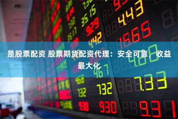 是股票配资 股票期货配资代理：安全可靠，收益最大化