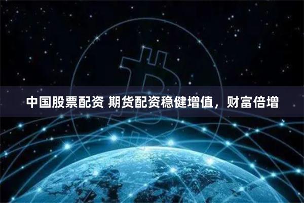 中国股票配资 期货配资稳健增值，财富倍增