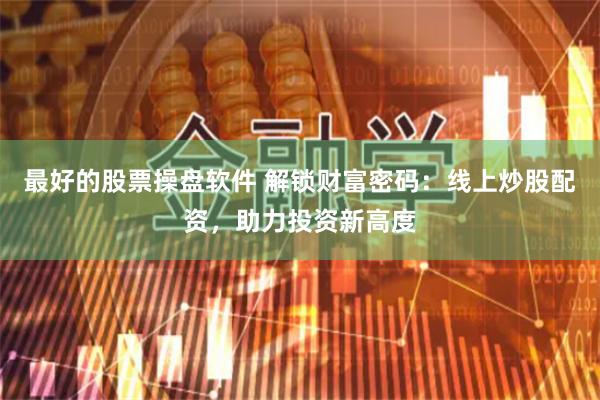 最好的股票操盘软件 解锁财富密码：线上炒股配资，助力投资新高度