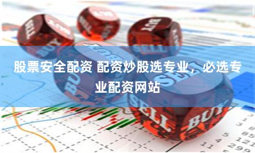 股票安全配资 配资炒股选专业，必选专业配资网站