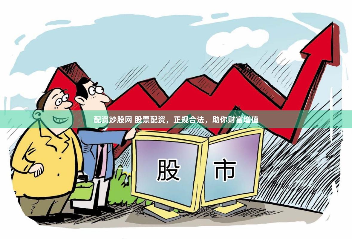 配资炒股网 股票配资，正规合法，助你财富增值