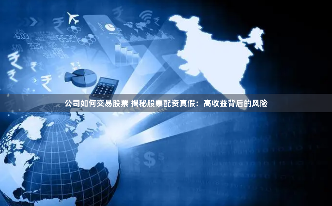 公司如何交易股票 揭秘股票配资真假：高收益背后的风险
