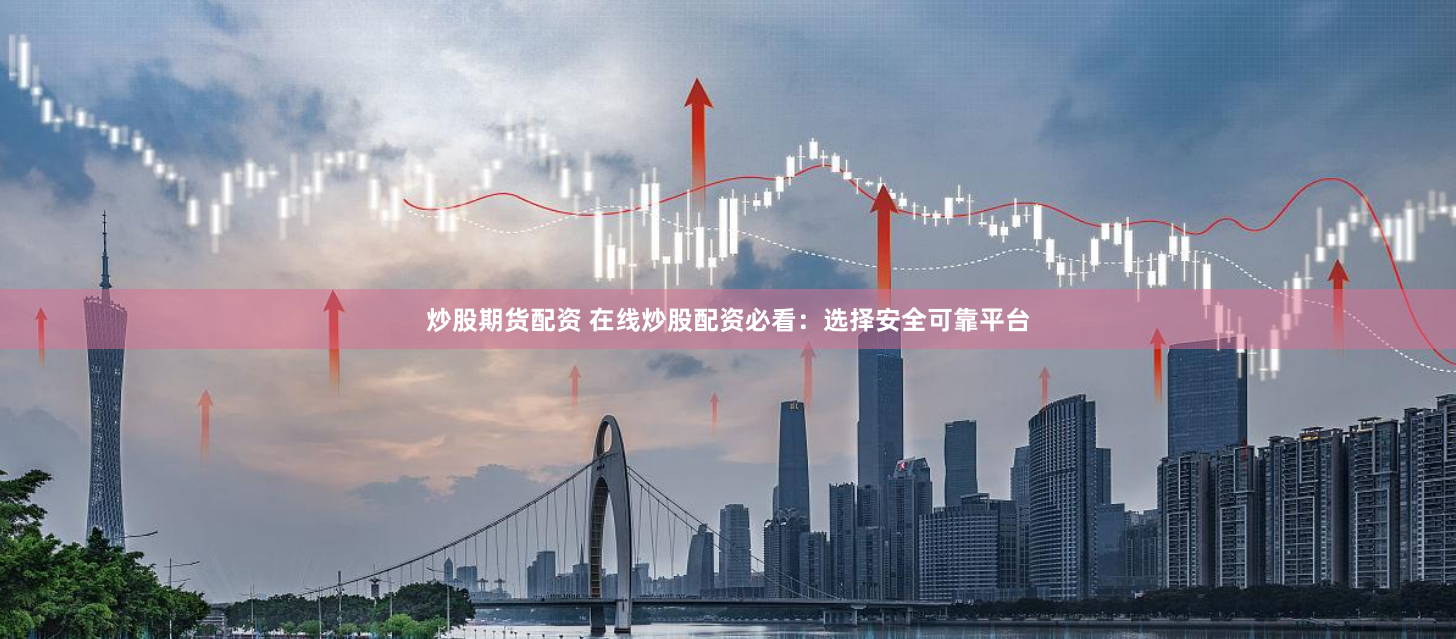 炒股期货配资 在线炒股配资必看：选择安全可靠平台