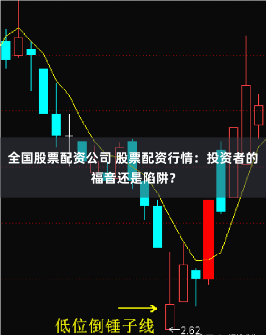 全国股票配资公司 股票配资行情：投资者的福音还是陷阱？