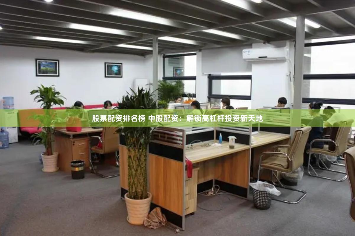 股票配资排名榜 中股配资：解锁高杠杆投资新天地