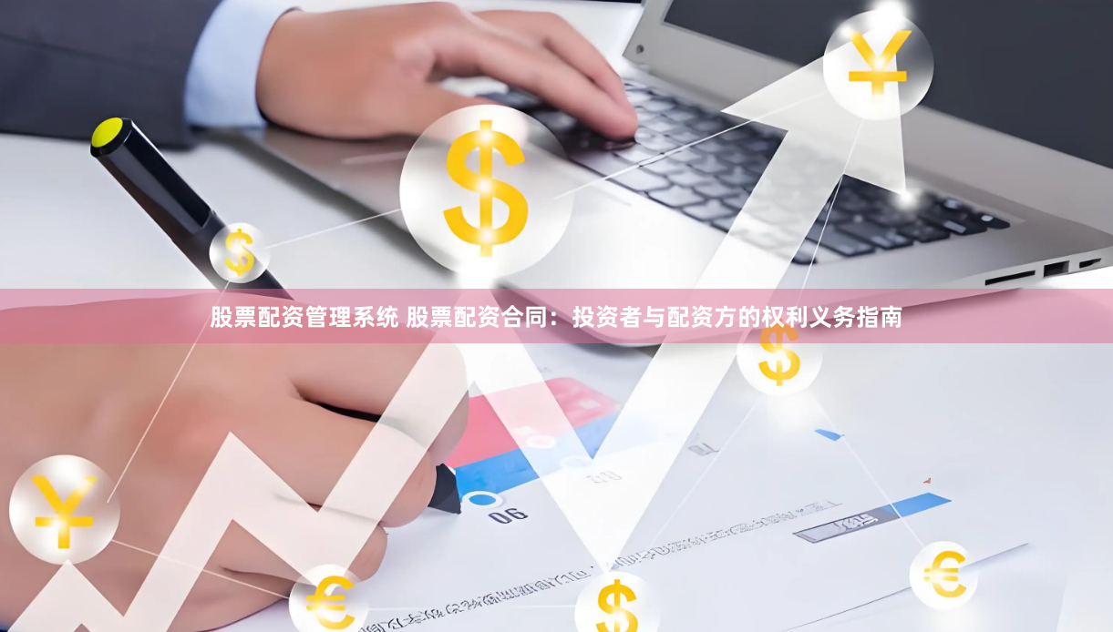 股票配资管理系统 股票配资合同：投资者与配资方的权利义务指南