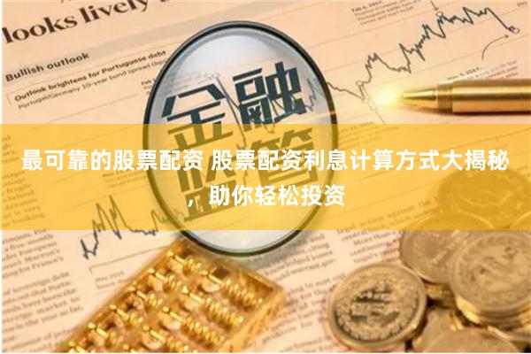 最可靠的股票配资 股票配资利息计算方式大揭秘，助你轻松投资