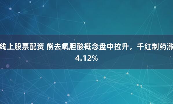 线上股票配资 熊去氧胆酸概念盘中拉升，千红制药涨4.12%