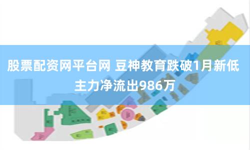 股票配资网平台网 豆神教育跌破1月新低 主力净流出986万