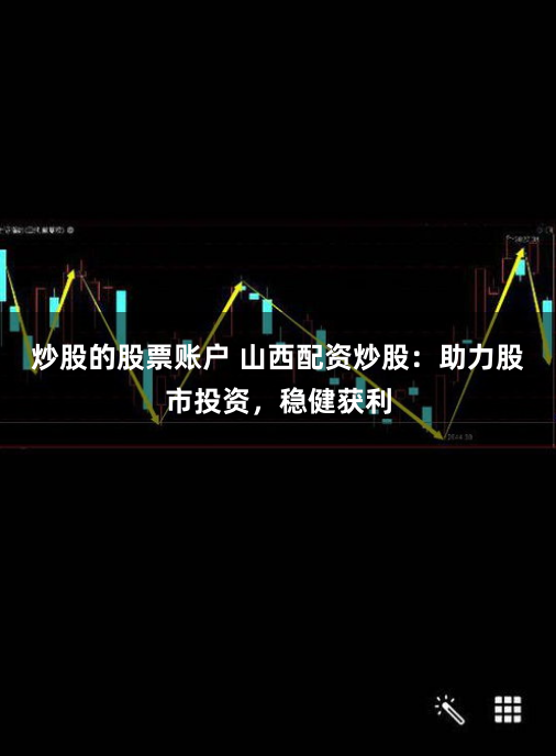 炒股的股票账户 山西配资炒股：助力股市投资，稳健获利