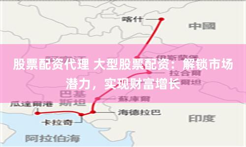 股票配资代理 大型股票配资：解锁市场潜力，实现财富增长