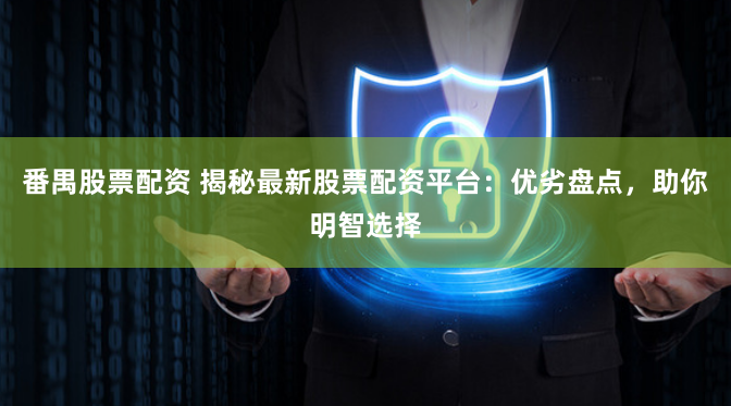 番禺股票配资 揭秘最新股票配资平台：优劣盘点，助你明智选择
