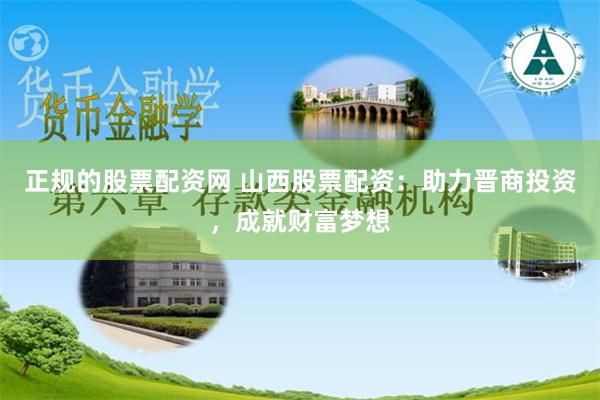 正规的股票配资网 山西股票配资：助力晋商投资，成就财富梦想
