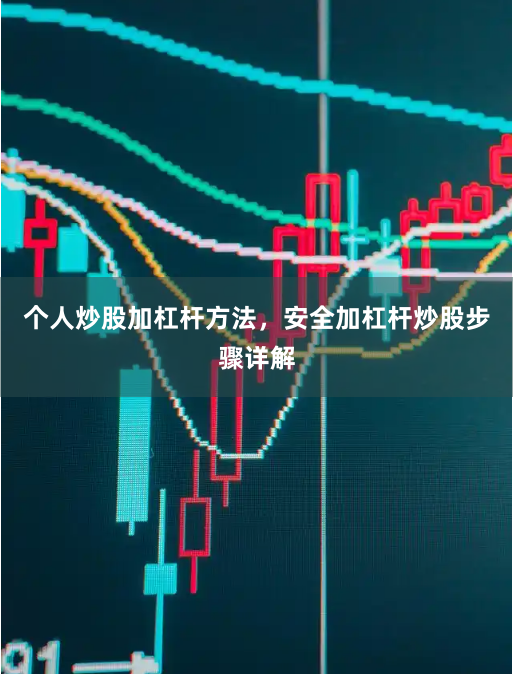 个人炒股加杠杆方法，安全加杠杆炒股步骤详解