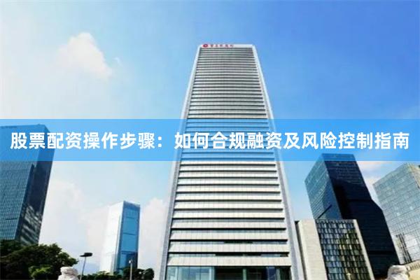 股票配资操作步骤：如何合规融资及风险控制指南