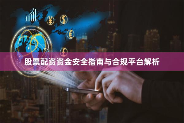 股票配资资金安全指南与合规平台解析