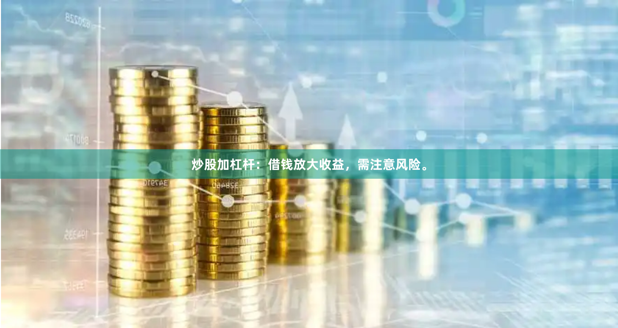 炒股加杠杆：借钱放大收益，需注意风险。