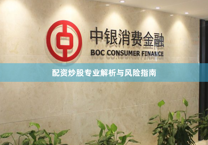 配资炒股专业解析与风险指南
