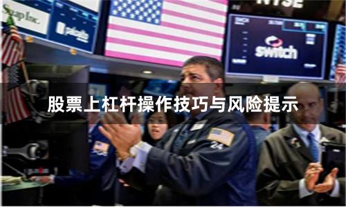 股票上杠杆操作技巧与风险提示