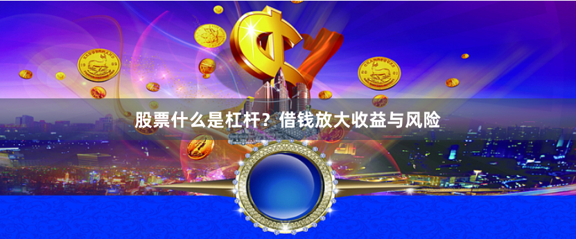 股票什么是杠杆？借钱放大收益与风险