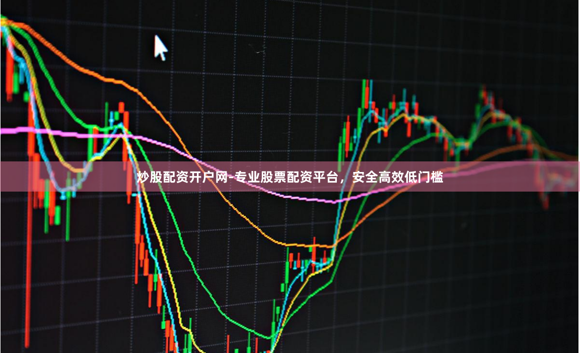 炒股配资开户网-专业股票配资平台，安全高效低门槛