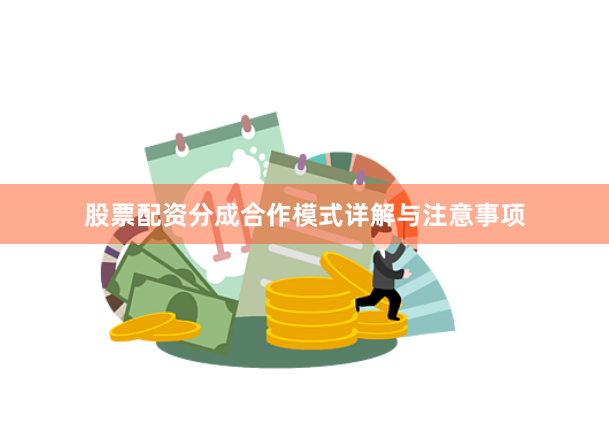 股票配资分成合作模式详解与注意事项