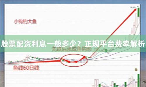 股票配资利息一般多少？正规平台费率解析