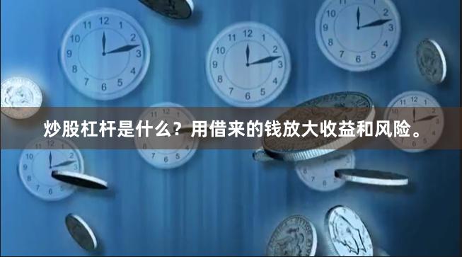炒股杠杆是什么？用借来的钱放大收益和风险。