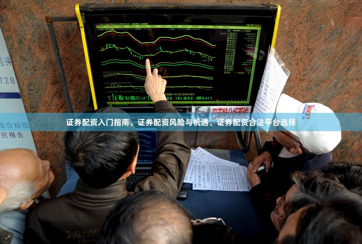 证券配资入门指南、证券配资风险与机遇、证券配资合法平台选择
