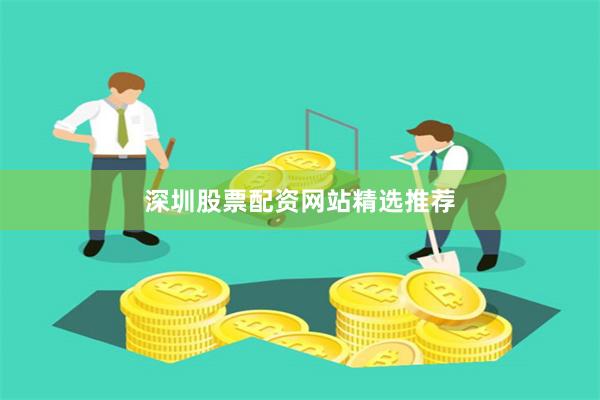 深圳股票配资网站精选推荐