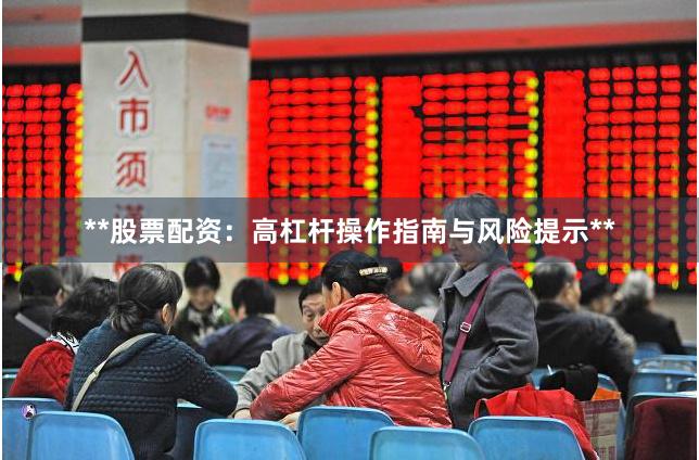**股票配资:高杠杆操作指南与风险提示**