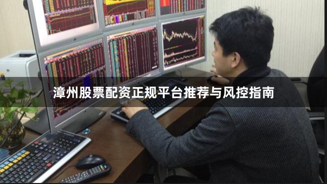 漳州股票配资正规平台推荐与风控指南