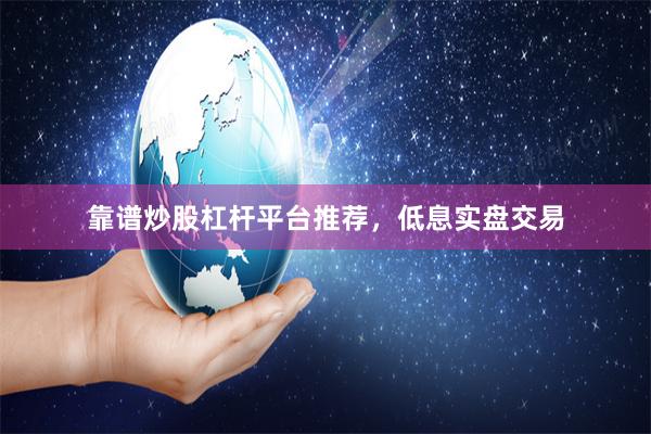 靠谱炒股杠杆平台推荐，低息实盘交易