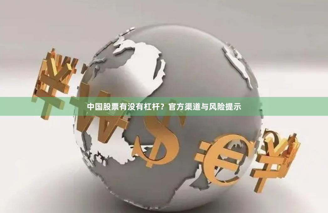 中国股票有没有杠杆？官方渠道与风险提示