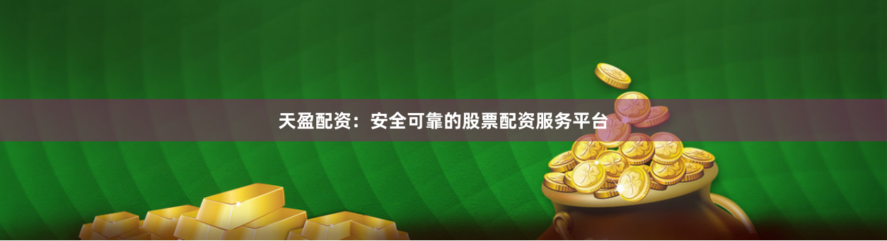 天盈配资:安全可靠的股票配资服务平台
