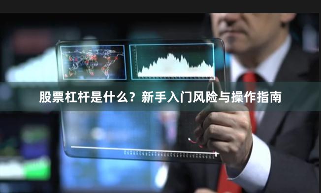 股票杠杆是什么？新手入门风险与操作指南