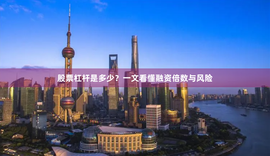 股票杠杆是多少？一文看懂融资倍数与风险