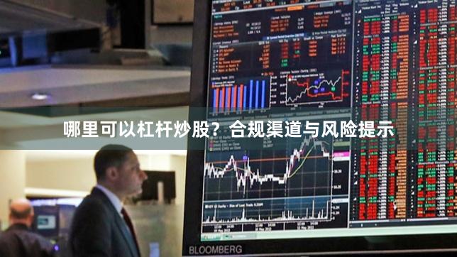 哪里可以杠杆炒股？合规渠道与风险提示