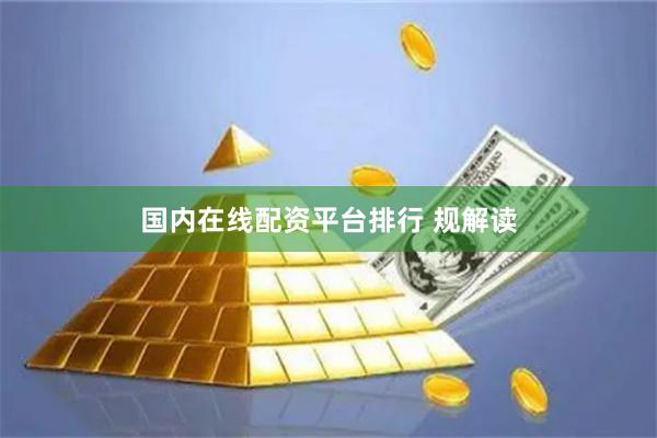 国内在线配资平台排行 规解读