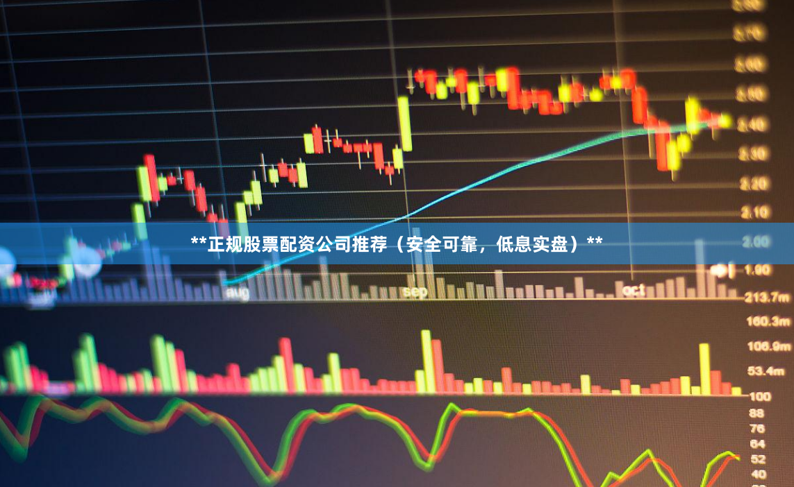**正规股票配资公司推荐（安全可靠，低息实盘）**