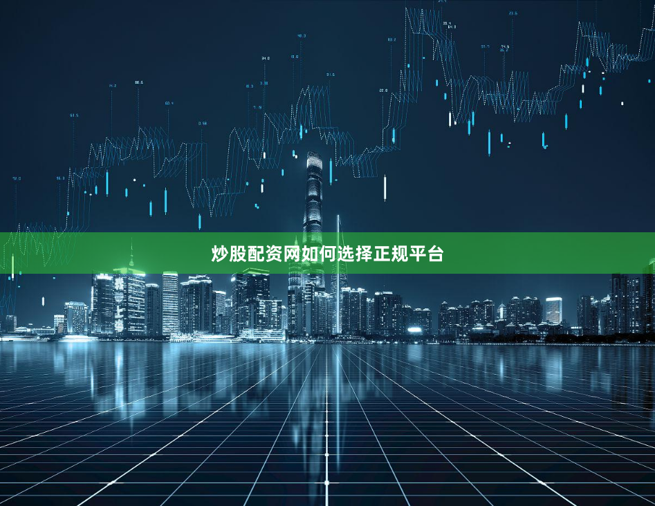 炒股配资网如何选择正规平台