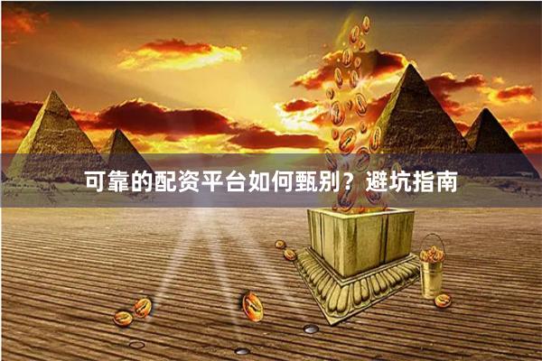 可靠的配资平台如何甄别？避坑指南