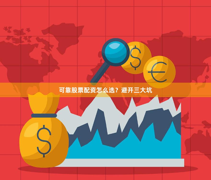 可靠股票配资怎么选？避开三大坑