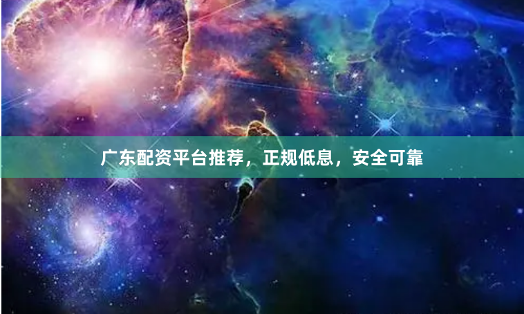 广东配资平台推荐，正规低息，安全可靠