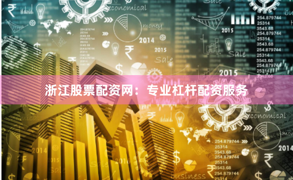 浙江股票配资网：专业杠杆配资服务